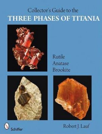 Collector's Guide to the Three Phases of Titania: Rutile, Anatase, and Brookite by LAUF ROBERT J.