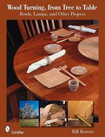 Wood Turning, from Tree to Table by Bill Bowers