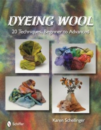 Dyeing Wool: 20 Techniques, Beginner to Advanced by SCHELLINGER KAREN