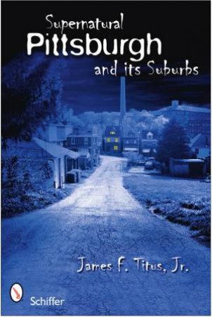 Supernatural Pittsburgh and Its Suburbs by JR. JAMES F. TITUS