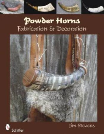 Powder Horns: Fabrication and Decoration by STEVENS JIM