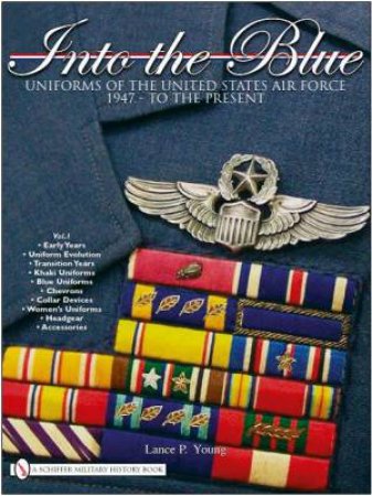 Into the Blue: Uniforms of the United States Air Force
1947 - to the Present, Vol 1 by YOUNG LANCE P.