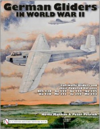 German Gliders in World War II: Luftwaffe Gliders and their Powered Variants by MANKAU HEINZ