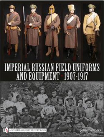 Imperial Russian Field Uniforms and Equipment 1907-1917 by SOMERS JOHAN