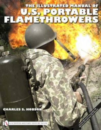 Illustrated Manual of U.S. Portable Flamethrowers by HOBSON CHARLES S.