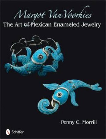 Margot Van Voorhies: The Art of Mexican Enamelework by MORRILL PENNY C.