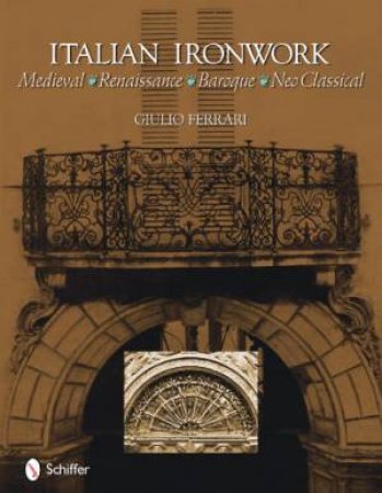 Italian Ironwork: Medieval : Renaissance : Baroque : Neo Classical by FERRARI GIULIO