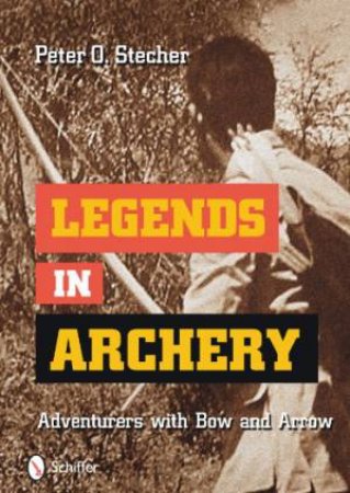 Legends in Archery: Adventurers with Bow and Arrow by STECHER PETER O.