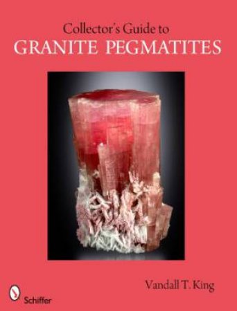 A Collector's Guide to Granite Pegmatites by KING VANDALL T.