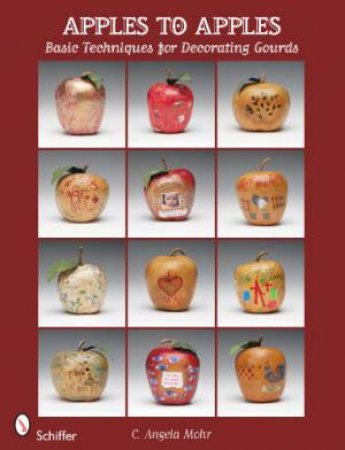 Apples to Apples: Basic Techniques for Decorating Gourds by MOHR C. ANGELA