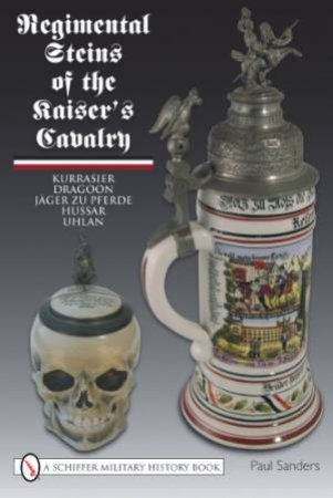 Regimental Steins of the Kaiser's Cavalry by SANDERS PAUL