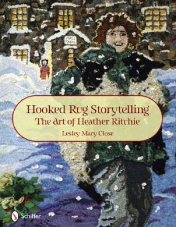 Hooked Rug Storytelling: The Art of Heather Ritchie by CLOSE LESLEY MARY