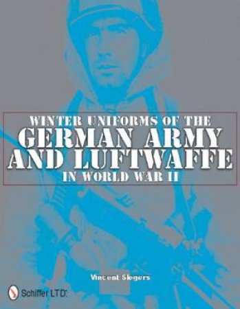 Winter Uniforms of the German Army and Luftwaffe in World War II by SLEGERS VINCENT