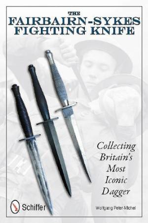 Fairbairn-Sykes Fighting Knife: Collecting Britains Mt Iconic Dagger by PETER-MICHEL WOLFGANG