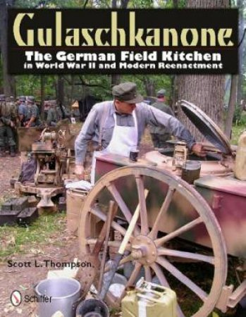 Gulaschkanone: The German Field Kitchen in World War II and Modern Reenactment by THOMPSON SCOTT L.