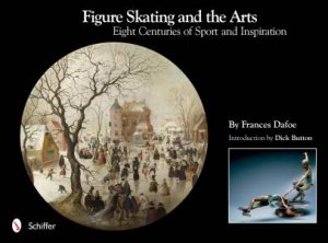 Figure Skating and the Arts: Eight Centuries of Sport and Inspiration by DAFOE FRANCES