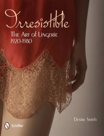 Irresistible: Art of Lingerie, 1920s-1980s by SMITH DESIRE