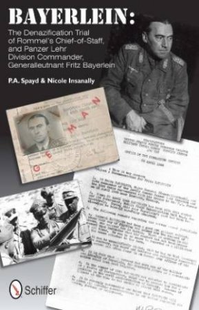 Bayerlein: The Denazification Trial of Rommel's Chief-of-Staff, and Panzer Lehr Division Commander Generalleutnant Fritz Bayerlein by SPAYD P.A.