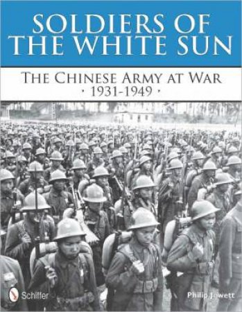 Soldiers of the White Sun: The Chinese Army at War 1931-1949 by JOWETT PHILIP