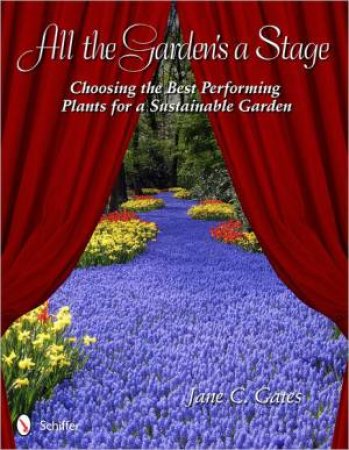 All the Garden's a Stage: Choing the Best Performing Plants for a Sustainable Garden by GATES JANE C.