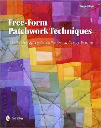 Free-Form Patchwork Techniques: Strip Piecing, Log Cabin Pattern, Carpet Pattern by MAST TINA