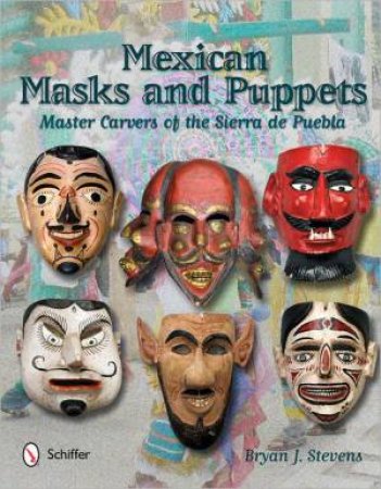 Mexican Masks and Puppets: Master Carvers of the Sierra de Puebla by STEVENS BRYAN J.