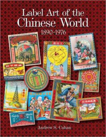 Label Art of the Chinese World, 1890-1976 by CAHAN ANDREW S.