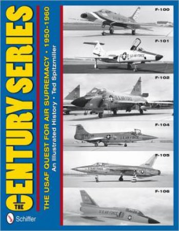 Century Series: USAF Quest for Air Supremacy, 1950-1960: F-100 o F-101 o F-102 o F-104 o F-105 o F-106 by SPITZMILLER TED