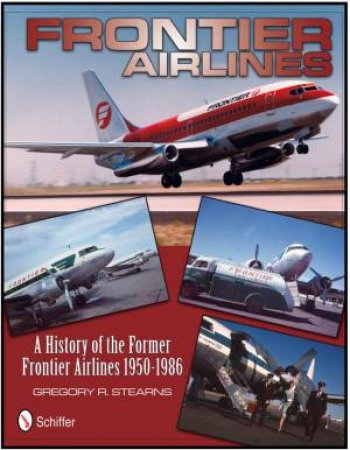 Frontier Airlines: A History of the Former Frontier Airlines: 1950-1986 by STEARNS GREGORY R.