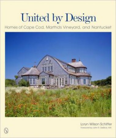 United by Design: Homes of Cape Cod, Marthas Vineyard, and Nantucket by SCHIFFER LORYN WILSON