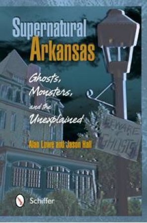 Supernatural Arkansas: Ghts, Monsters, and the Unexplained by LOWE ALAN