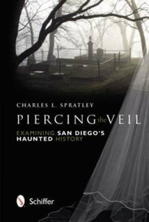 Piercing the Veil: Examining San Dieg Haunted History by SPRATLEY CHARLES L.