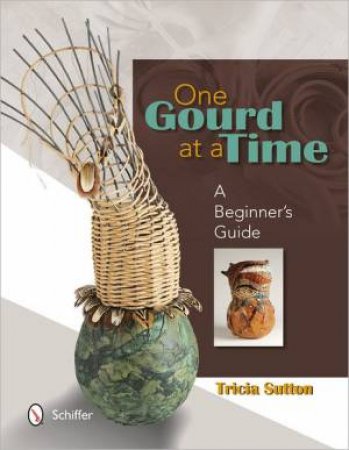 One Gourd at a Time: A Beginners Guide by SUTTON TRICIA