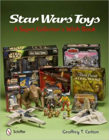 Star Wars Toys: A Super Collectors Wish Book by CARLTON GEOFFREY T.