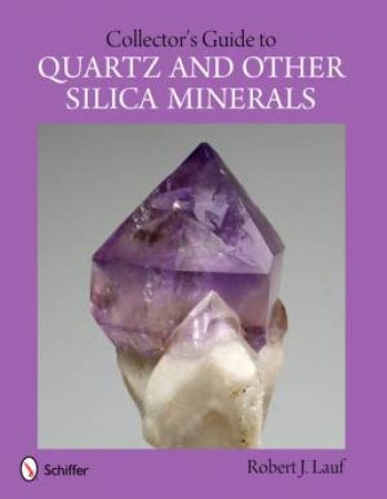 Collector's Guide to Quartz and Other Silica Minerals by LAUF ROBERT J.