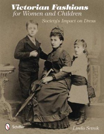 Victorian Fashions for Women and Children: Society's Impact on Dress by SETNIK LINDA