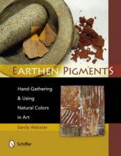 Earthen Pigments HandGathering and Using Natural Colors in Art