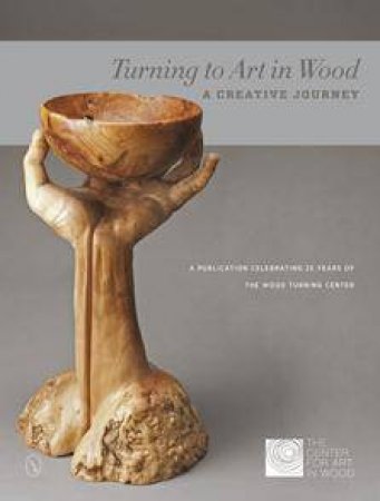 Turning to Art in Wood: A Creative Journey by THE CENTER FOR ART IN WOOD