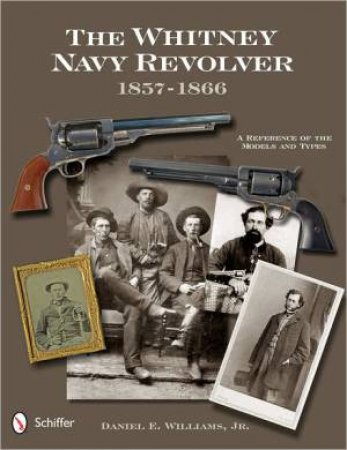 Whitney Navy Revolver: A Reference of the Models and Types, 1857-1866 by JR. DANIEL E. WILLIAMS