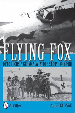 Flying Fox: Otto Fuchs: A German Aviator's Story, 1917-1918 by WAIT TRANSLATION AND COMMENTARY BY ADAM M.