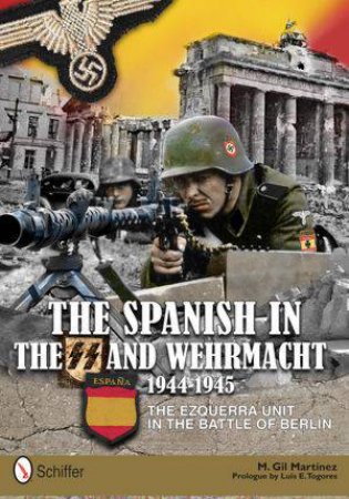 Spanish in the SS and Wehrmacht, 1944-1945: The Ezquerra Unit in the Battle of Berlin by MARTINEZ M. GIL