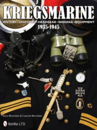 Kriegsmarine 1935-1945: History, Uniforms, Headgear, Insignia, Equipment by BERRAFATO ENZO