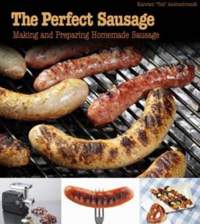 Perfect Sausage: Making And Preparing Homemade Sausage by Karsten Aschenbrandt