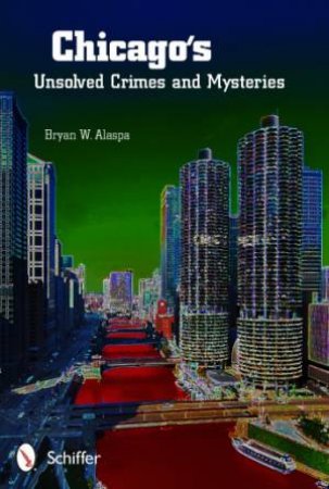 Chicago's Unsolved Crimes and Mysteries by ALASPA BRYAN