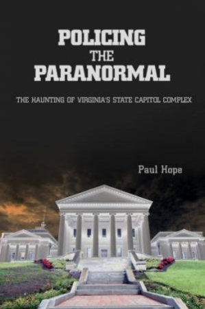 Policing the Paranormal: The Haunting of Virginias State Capitol Complex by HOPE PAUL