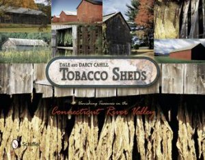 Tobacco Sheds: Vanishing Treasures in the Connecticut River Valley by CAHILL DALE