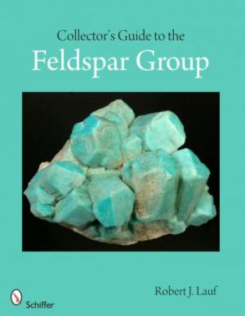 Collector's Guide to the Feldspar Group by LAUF ROBERT J.