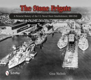 Stone Frigate: A Pictorial History of the U.S. Naval Shore Establishment, 1800-1941 by NICHOLS GINA