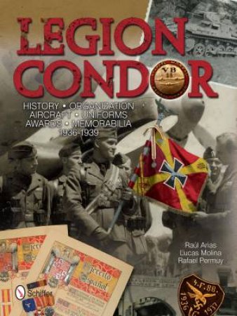 Legion Condor: History, Organization, Aircraft, Uniforms, Awards, Memorabilia, 1936-1939 by ARIAS RAL