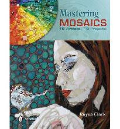 Mastering Mosaics: 19 Artists, 19 Projects by RAYNA CLARK